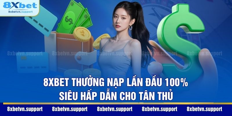 8XBET thưởng nạp lần đầu 100% siêu hấp dẫn cho tân thủ