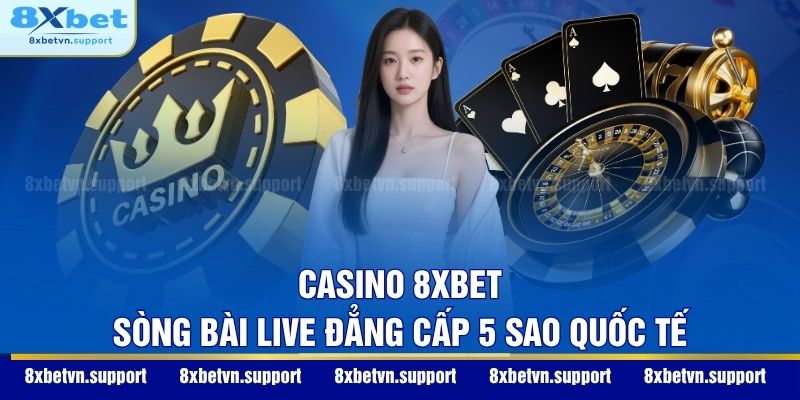 Casino 8XBET - Sòng bài live đẳng cấp 5 sao quốc tế