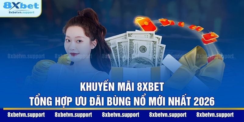 Khuyến Mãi 8XBET: Tổng Hợp Ưu Đãi Bùng Nổ Mới Nhất 2026