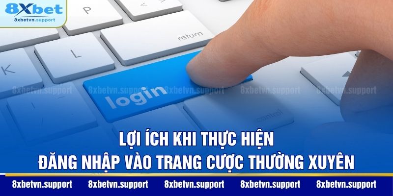 Lợi ích khi thực hiện đăng nhập vào trang cược thường xuyên