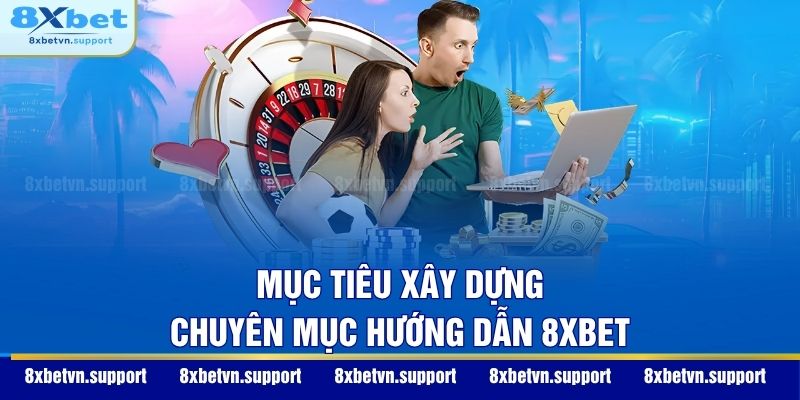 Mục tiêu xây dựng chuyên mục hướng dẫn 8XBET