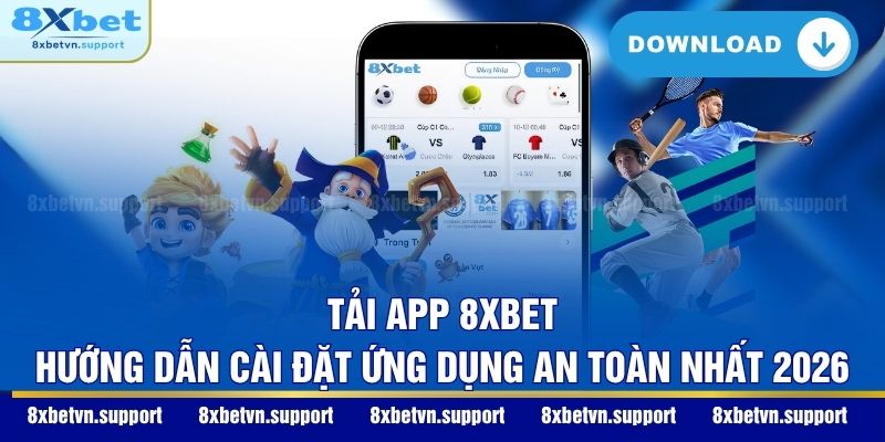 Tải App 8XBET: Hướng Dẫn Cài Đặt Ứng Dụng An Toàn Nhất 2026
